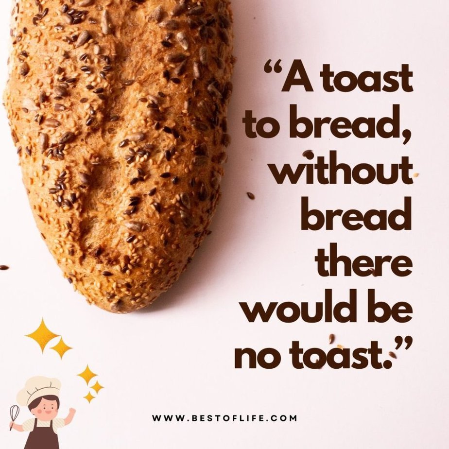 Funny Drinking Toasts “A toast to bread, without bread there would be no toast.”