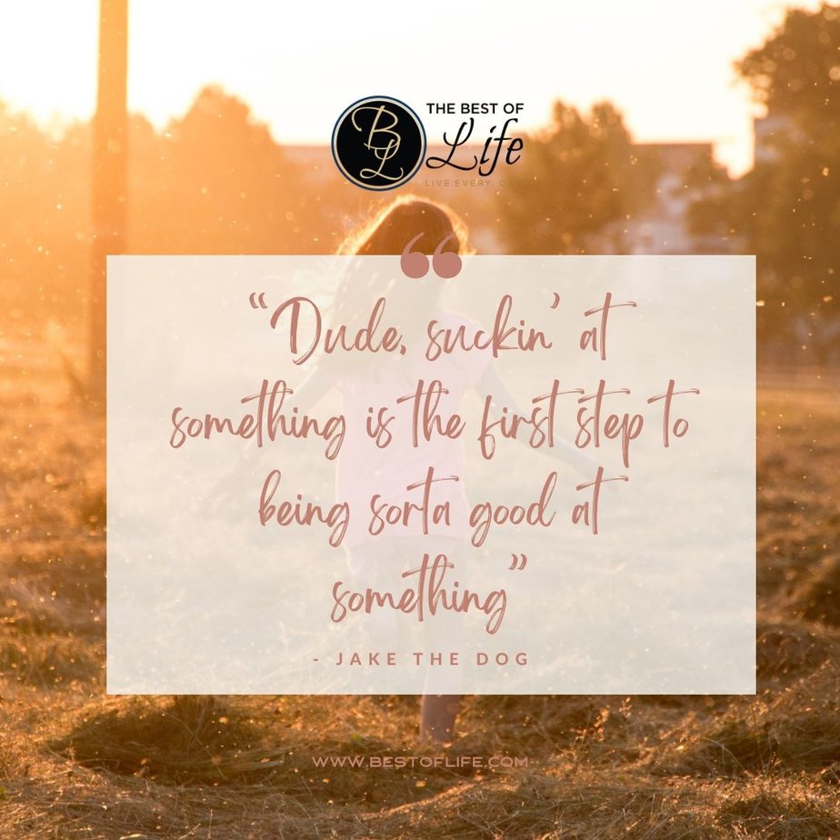 Inspirational Tuesday Motivation Quotes “Dude, suckin’ at something is the first step to being sorta good at something” - Jake the Dog