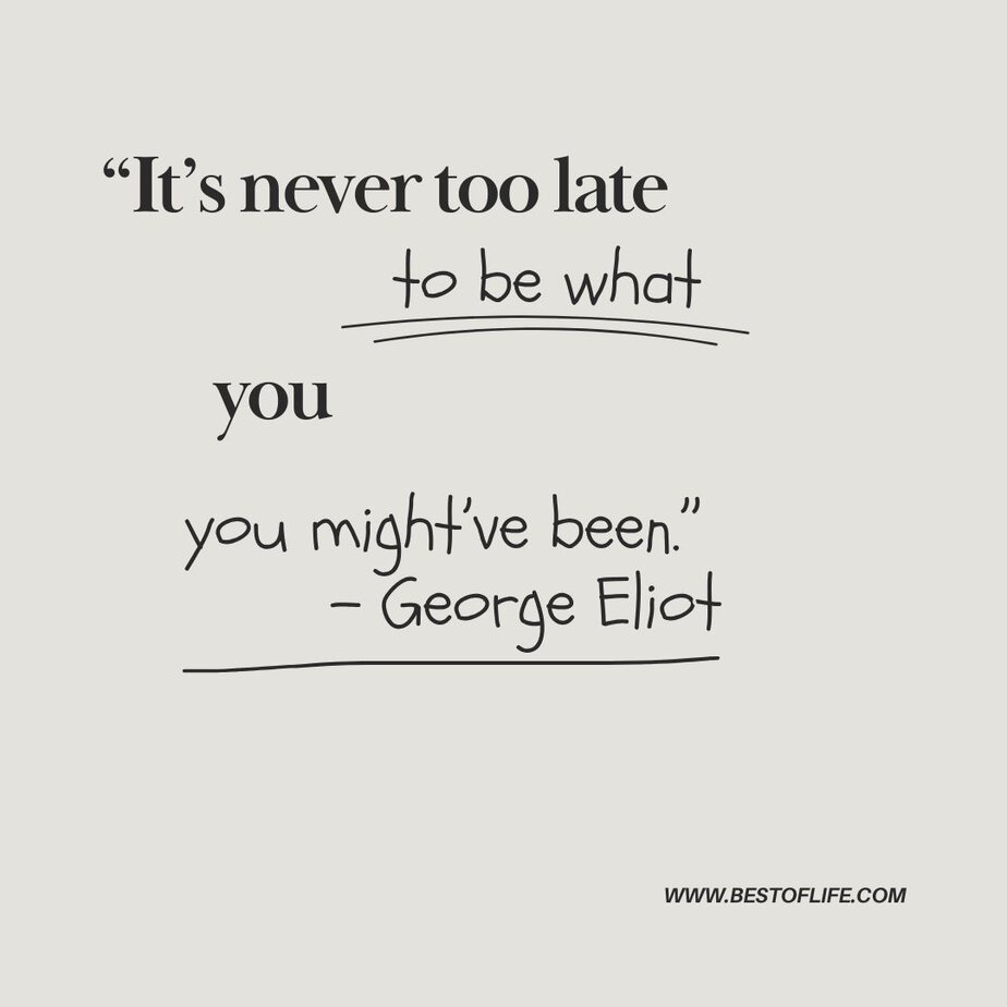 Inspirational Tuesday Motivation Quotes to Keep you Going “It’s never too late to be what you might’ve been.” - George Eliot