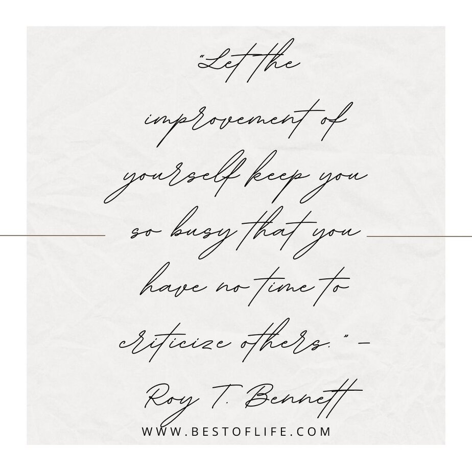 Inspirational Tuesday Motivation Quotes to Keep you Going “Let the improvement of yourself keep you so busy that you have no time to criticize others.” - Roy T. Bennett