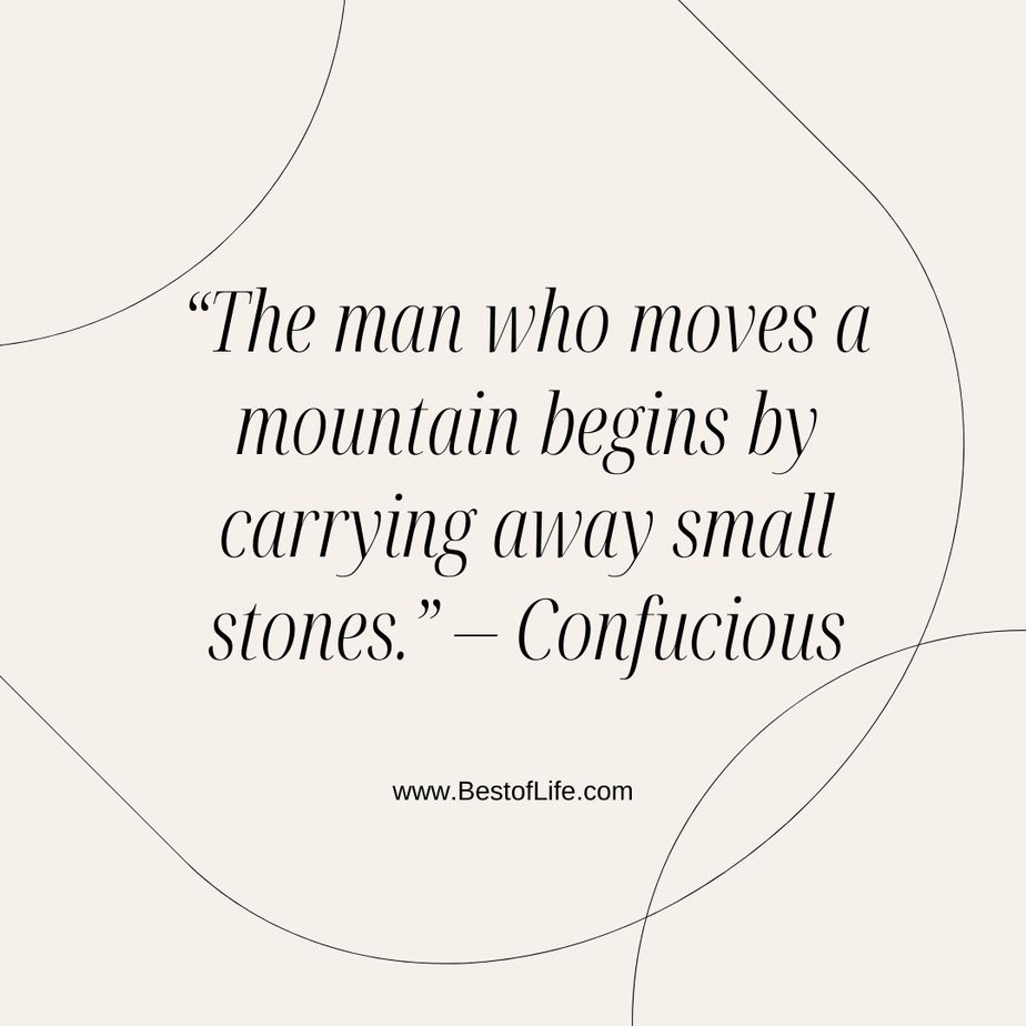 Inspirational Tuesday Motivation Quotes to Keep you Going “The man who moves a mountain begins by carrying away small stones.” - Confucious