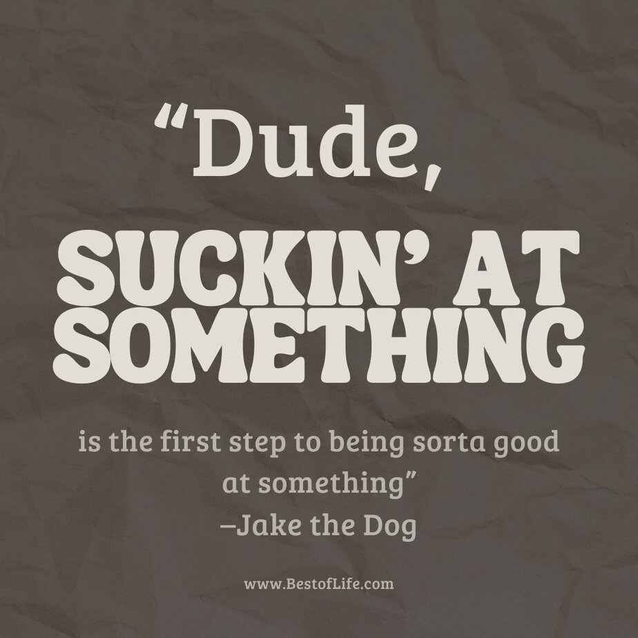 Inspirational Tuesday Motivation Quotes to Keep you Going “Dude, suckin’ at something is the first step to being sorta good at something” - Jake the Dog