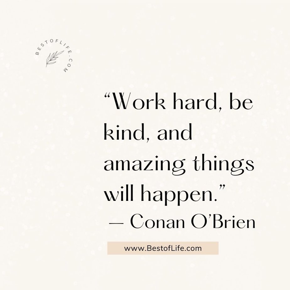 Inspirational Tuesday Motivation Quotes to Keep you Going “Work hard, be kind, and amazing things will happen.” - Conan O’Brien