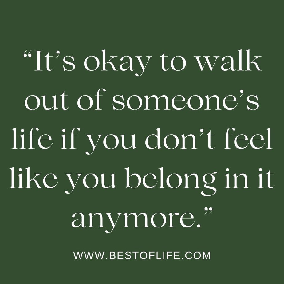 Quotes About Change in Life "It's okay to walk out of someone's life if you don't feel like you belong in it anymore."