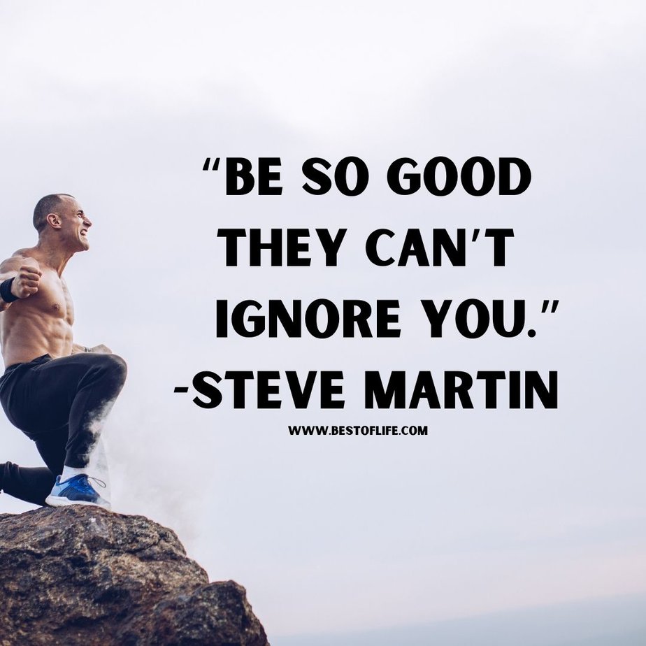 Best Inspirational Quotes About Life "Be so good they can't ignore you." - Steve Martin