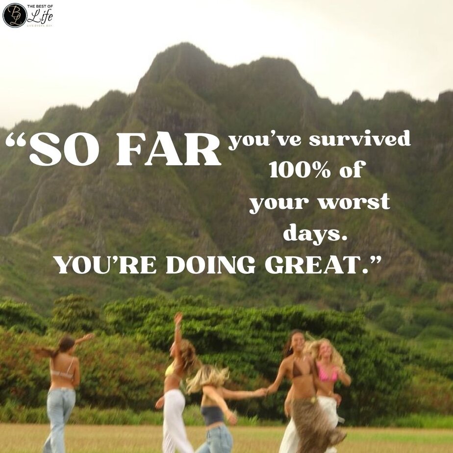Best Positive Quotes to Make you Smile "So far you've survived 100% of your worst days. You're doing great."