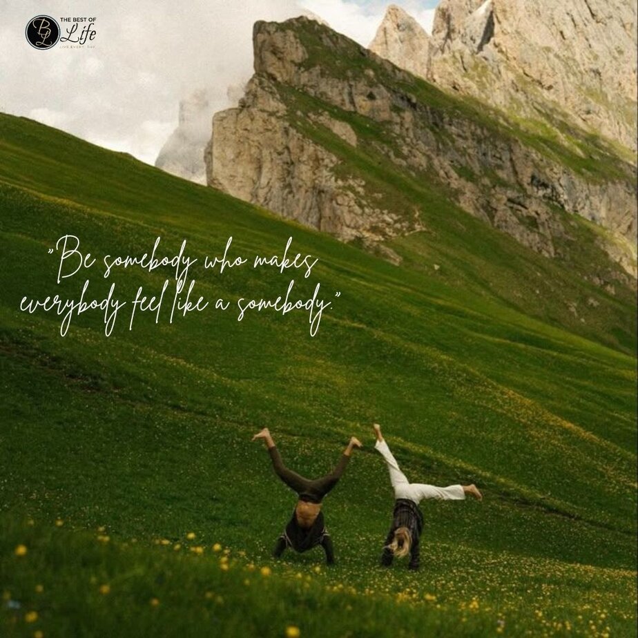 Best Positive Quotes to Make you Smile "Be somebody who makes everybody feel like a somebody."