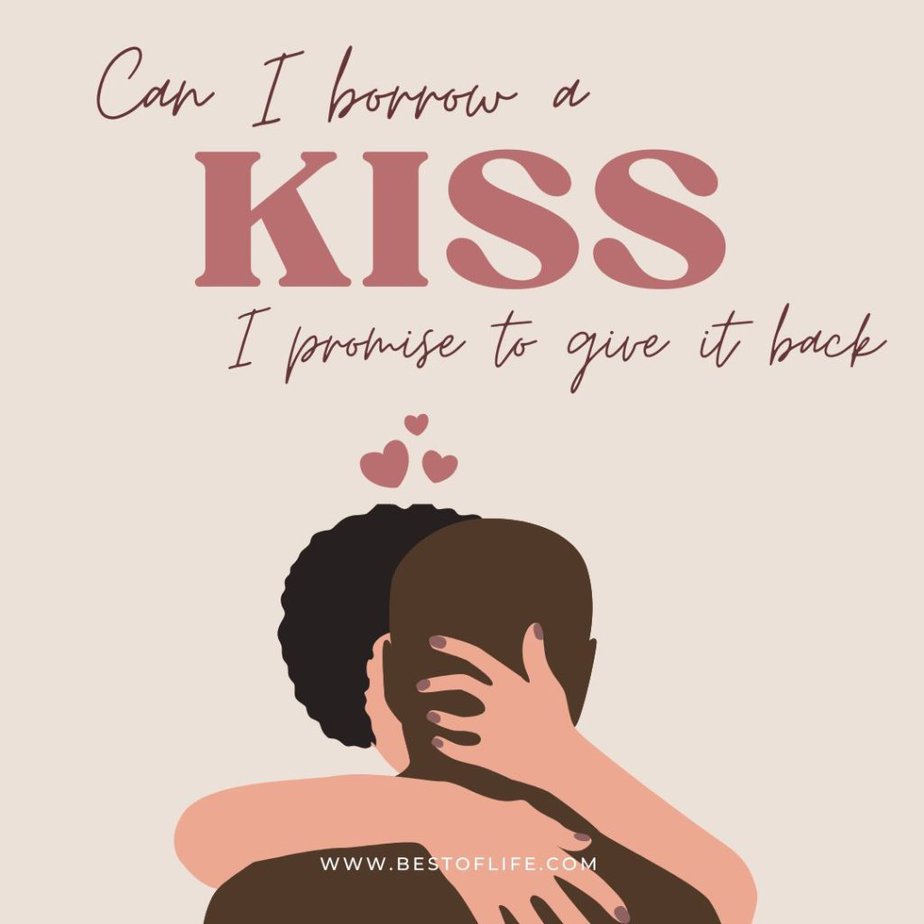 Flirty Quotes to Send Him in a Text Message "Can I borrow a kiss? I promise I’ll give it back."