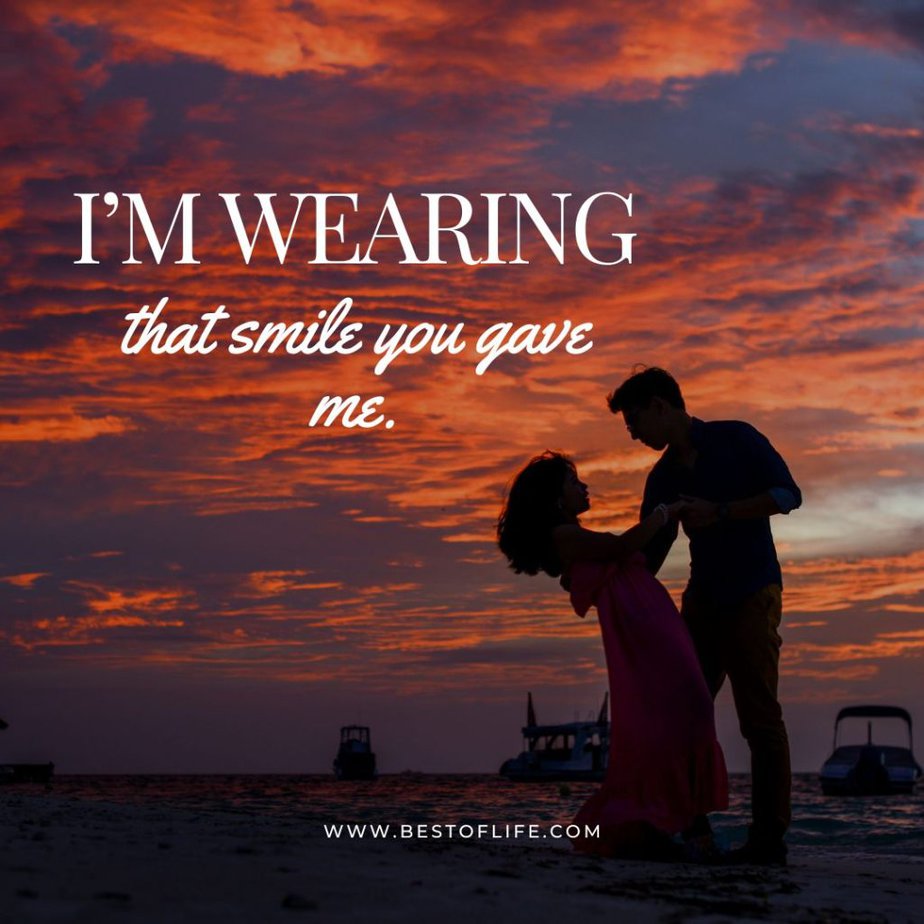 Flirty Quotes to Send Him in a Text Message "I’m wearing the smile you gave me."