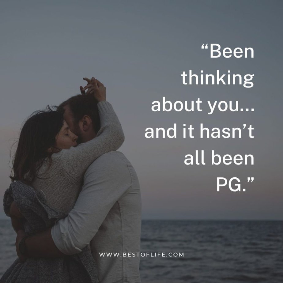 Flirty Quotes to Send Him in a Text Message "Been thinking about you...and it hasn’t all been PG."