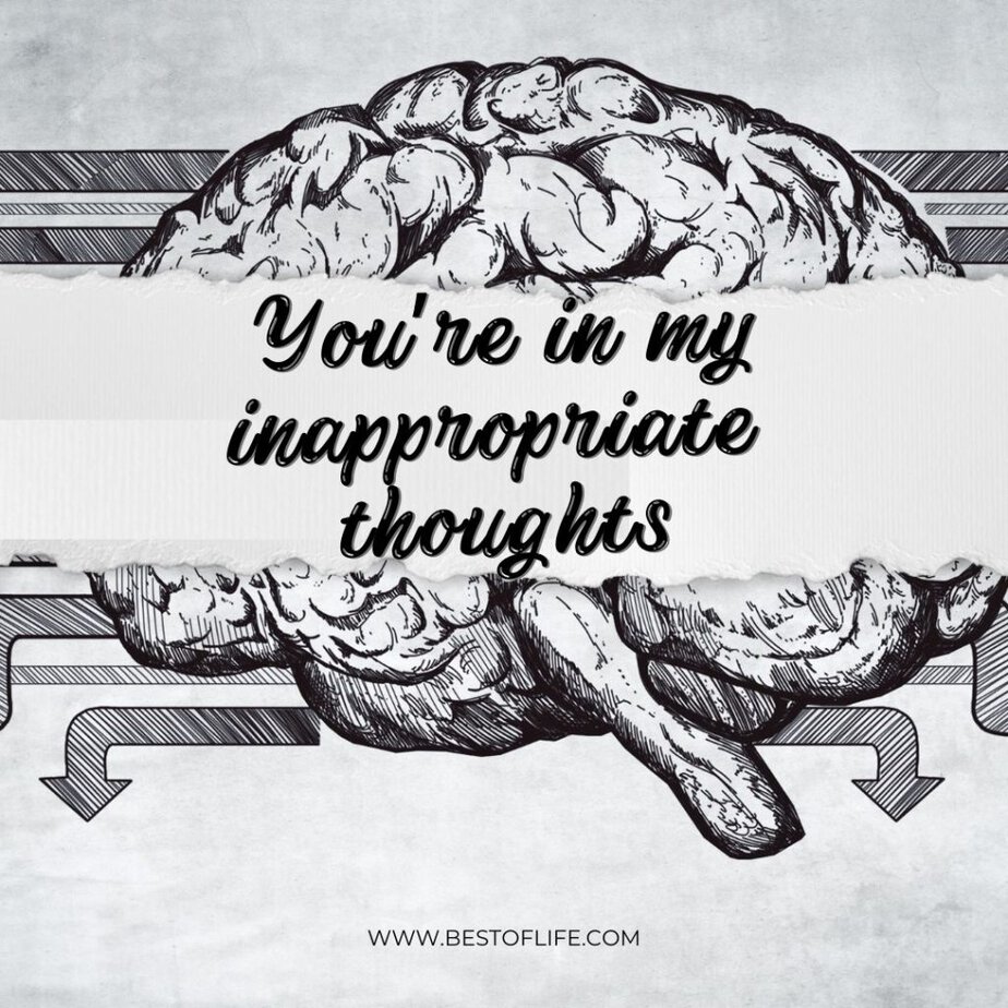 Flirty Quotes to Send Him in a Text Message "You’re in my inappropriate thoughts."
