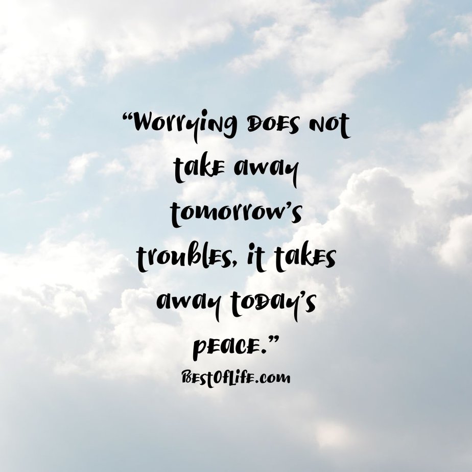Best Uplifting Quotes for Women and Men “Worrying does not take away tomorrow’s troubles, it takes away today’s peace.”