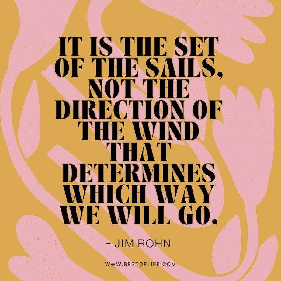Quotes About Direction and Purpose It is the set of the sails, not the direction of the wind that determines which way we will go. - Jim Rohn