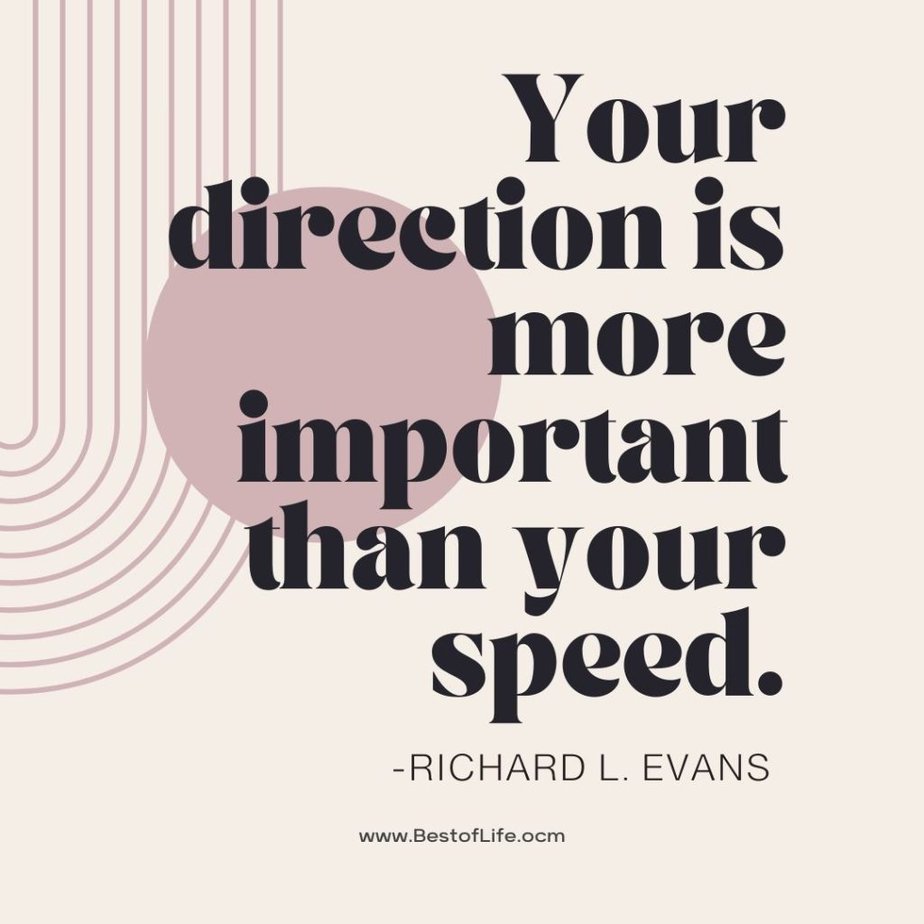 Quotes About Direction and Purpose Your direction is more important than your speed. - Richard L. Evans