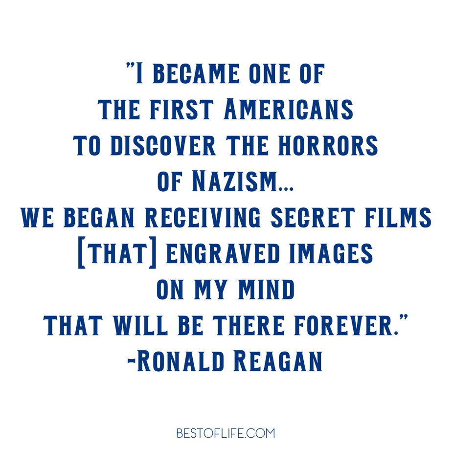 Ronald Reagan Quotes to Live By I became one of the first Americans to discover the horrors of Nazism... we began receiving secret films [that] engraved images on my mind that will be there forever.