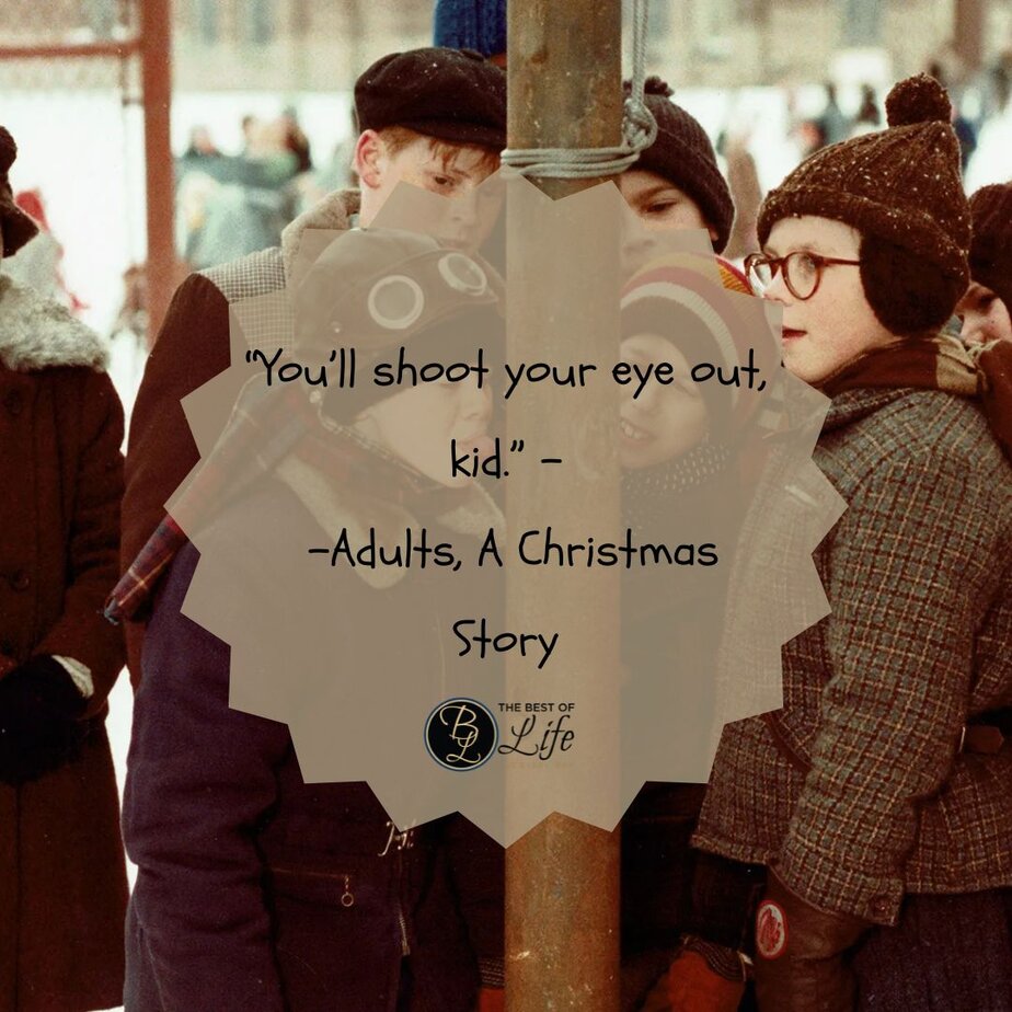 Best Christmas Quotes from Movies "You&rsquo;ll shoot your eye out, kid." - Adults, A Christmas Story