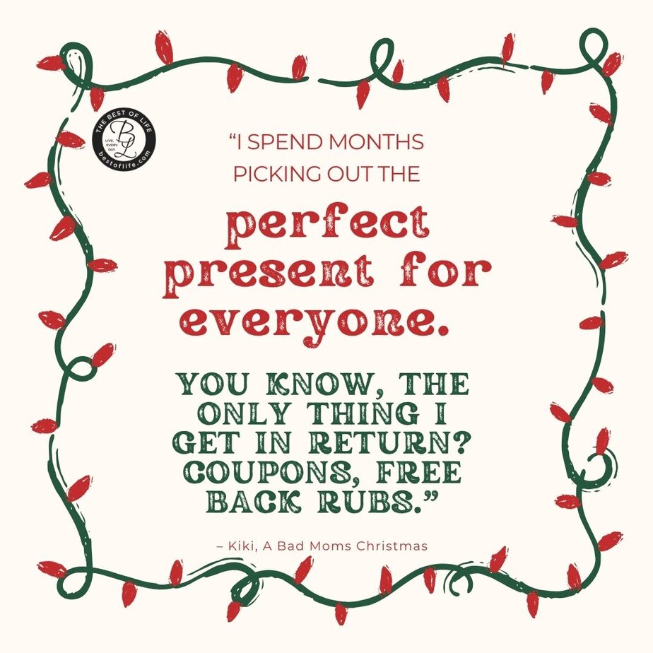 Best Christmas Quotes from Movies "I spend months picking out the perfect present for everyone. You know, the only thing I get in return? Coupons, free back rubs." - Kiki, A Bad Moms Christmas