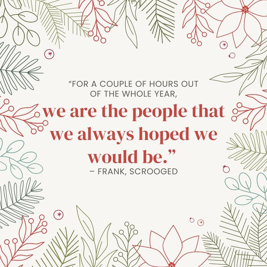 Best Christmas Quotes from Movies "For a couple of hours out of the whole year, we are the people that we always hoped we would be." - Frank, Scrooged