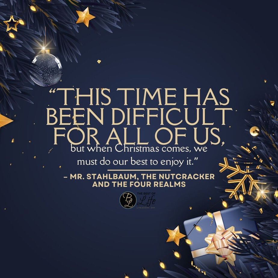 Best Christmas Quotes from Movies "This time has been difficult for all of us, but when Christmas comes, we must do our best to enjoy it." - Mr. Stahlbaum, The Nutcracker and the Four Realms