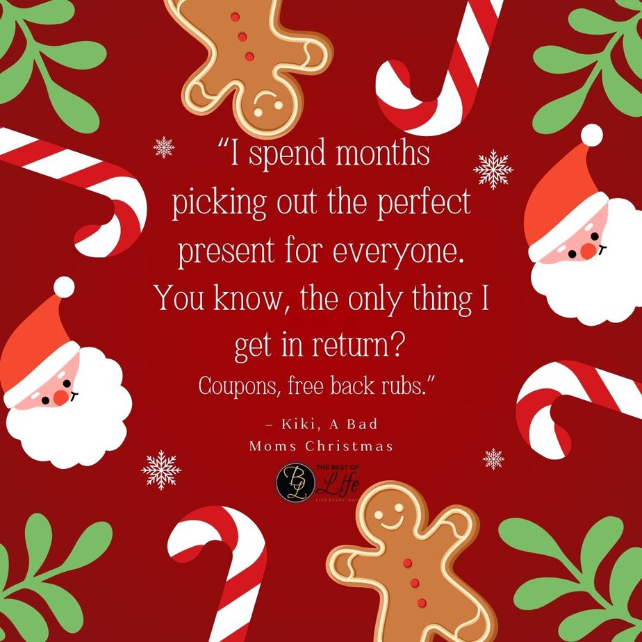 Best Christmas Quotes from Movies "I spend months picking out the perfect present for everyone. You know, the only thing I get in return? Coupons, free back rubs." - Kiki, A Bad Moms Christmas