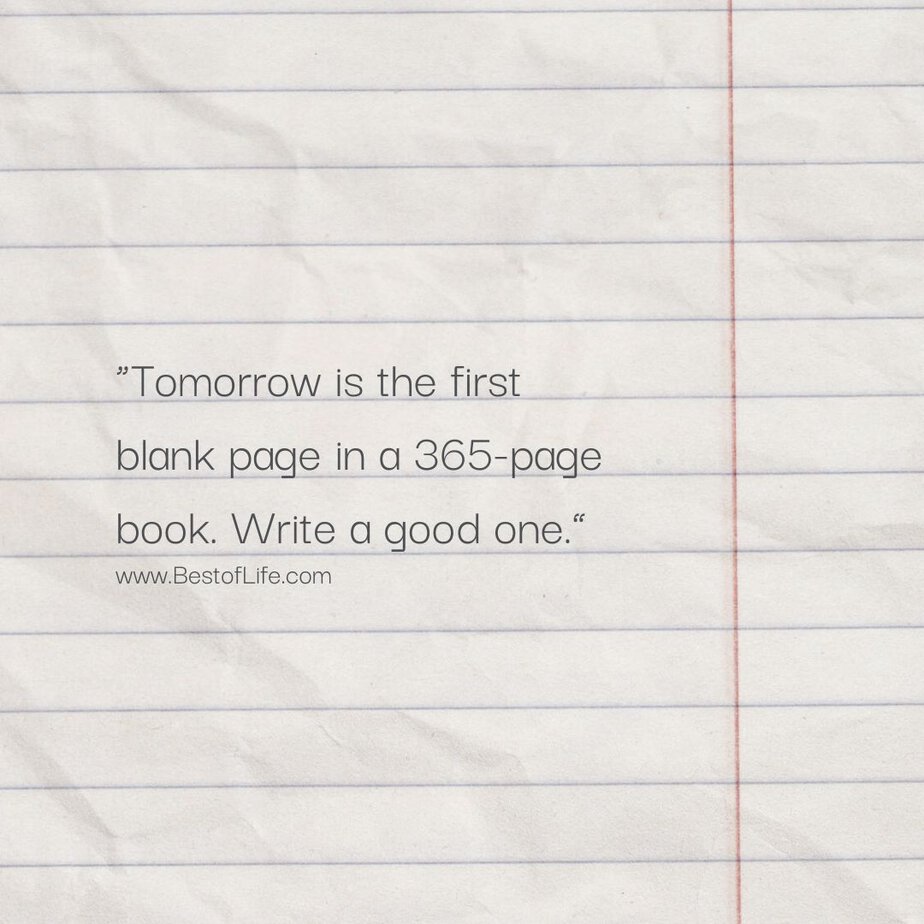 Best Quotes to Ring in the New Year "Tomorrow is the first blank page in a 365-page book. Write a good one."