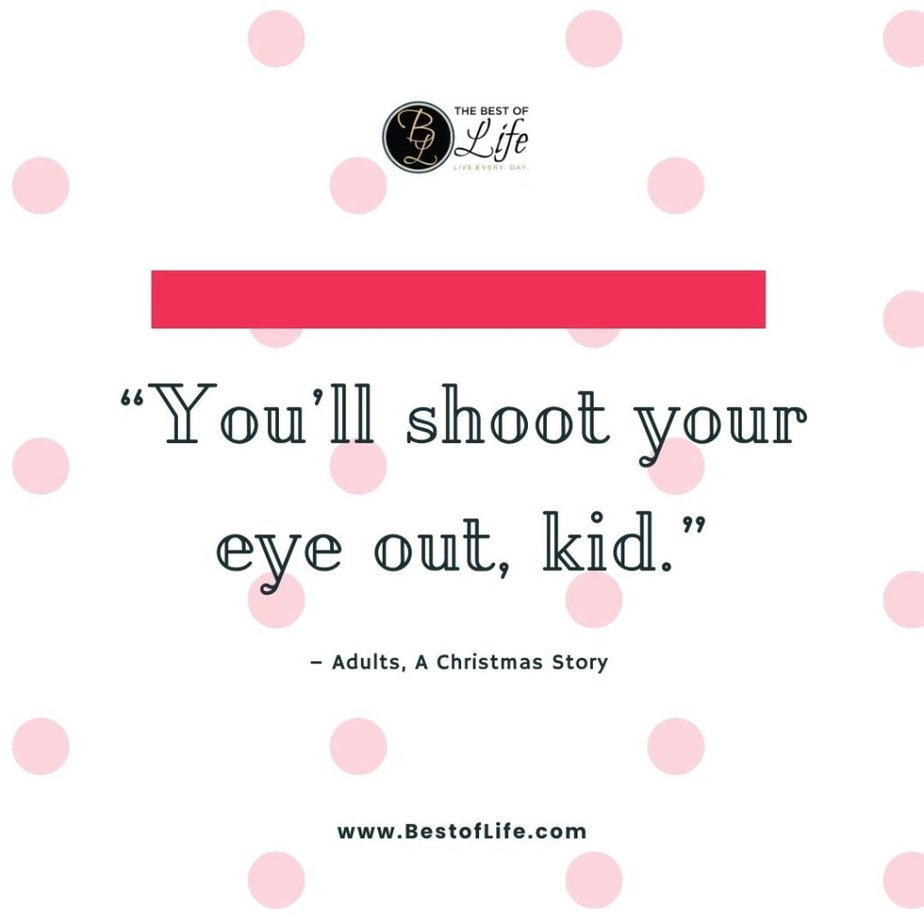 Christmas Quotes from Movies "You’ll shoot your eye out, kid." - Adults, A Christmas Story