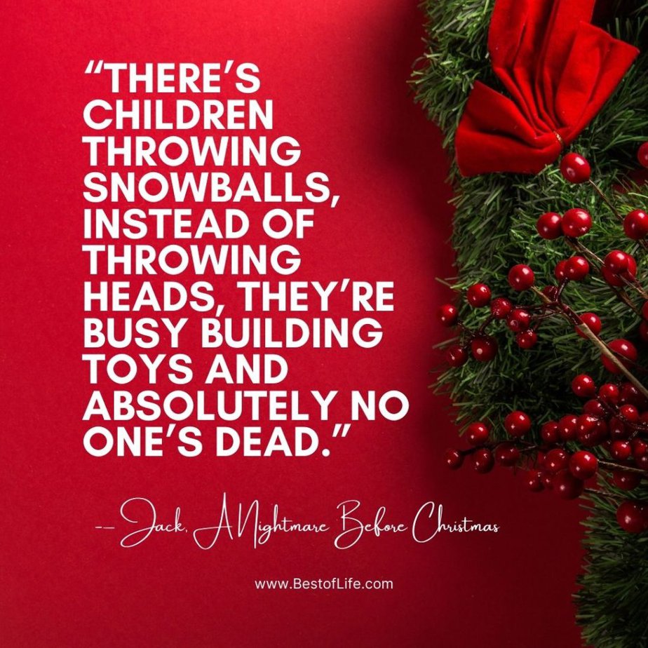 Christmas Quotes from Movies "There’s children throwing snowballs, instead of throwing heads, they’re busy building toys and absolutely no one’s dead." - Jack, A Nightmare Before Christmas