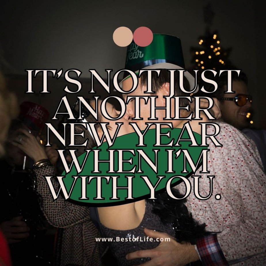 New Year's Eve Quotes It’s not just another New Year when I’m with you.