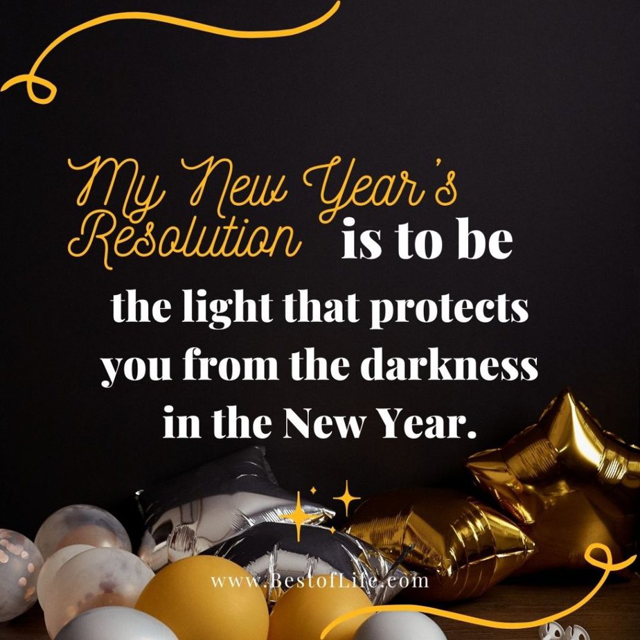 New Year's Eve Quotes My New Year’s resolution is to be the light that protects you from the darkness in the new year. 