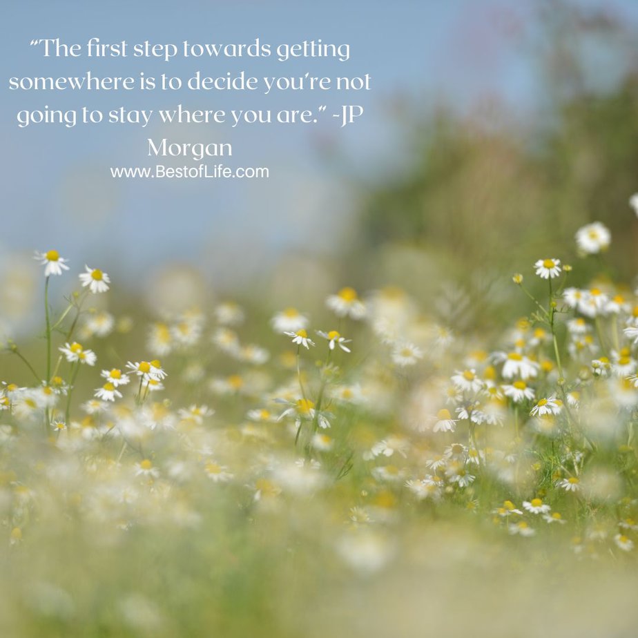 Best Quotes About New Beginnings “The first step towards getting somewhere is to decide you’re not going to stay where you are.” -JP Morgan
