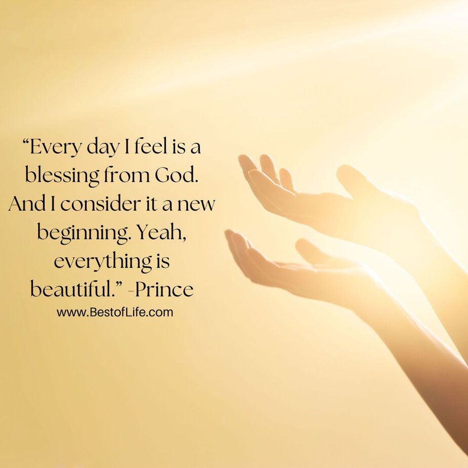 Best Quotes About New Beginnings “Every day I feel is a blessing from God. And I consider it a new beginning. Yeah, everything is beautiful.” -Prince