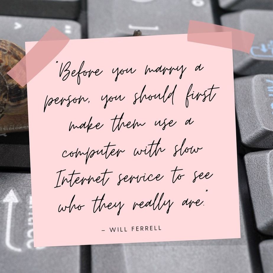 Funny Valentines Quotes “Before you marry a person, you should first make them use a computer with slow internet service to see who they really are.” - Will Ferrell