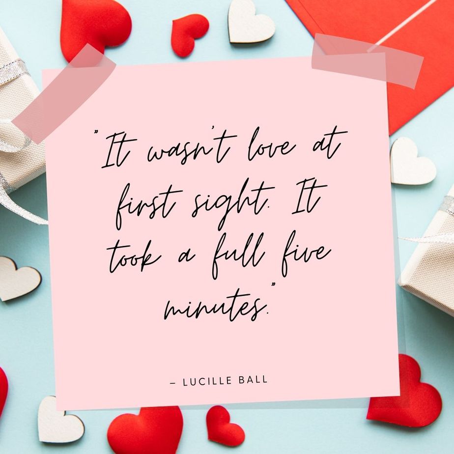 Funny Valentines Quotes “It wasn’t love at first sight. It took a full five minutes.” - Lucille Ball