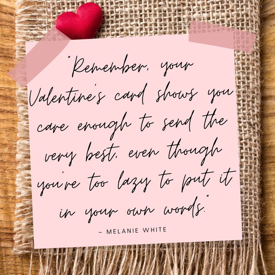 Funny Valentines Quotes “Remember, your Valentine’s card shows you care enough to send the very best, even though you’re too lazy to put it in oyur own words.” - Melanie White