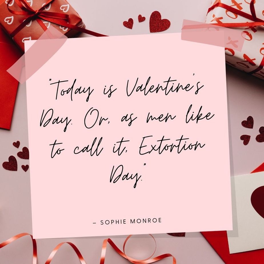Funny Valentines Quotes “Today is Valentine’s Day. Or, as men like to call it, Extortion Day.” - Sophie Monroe