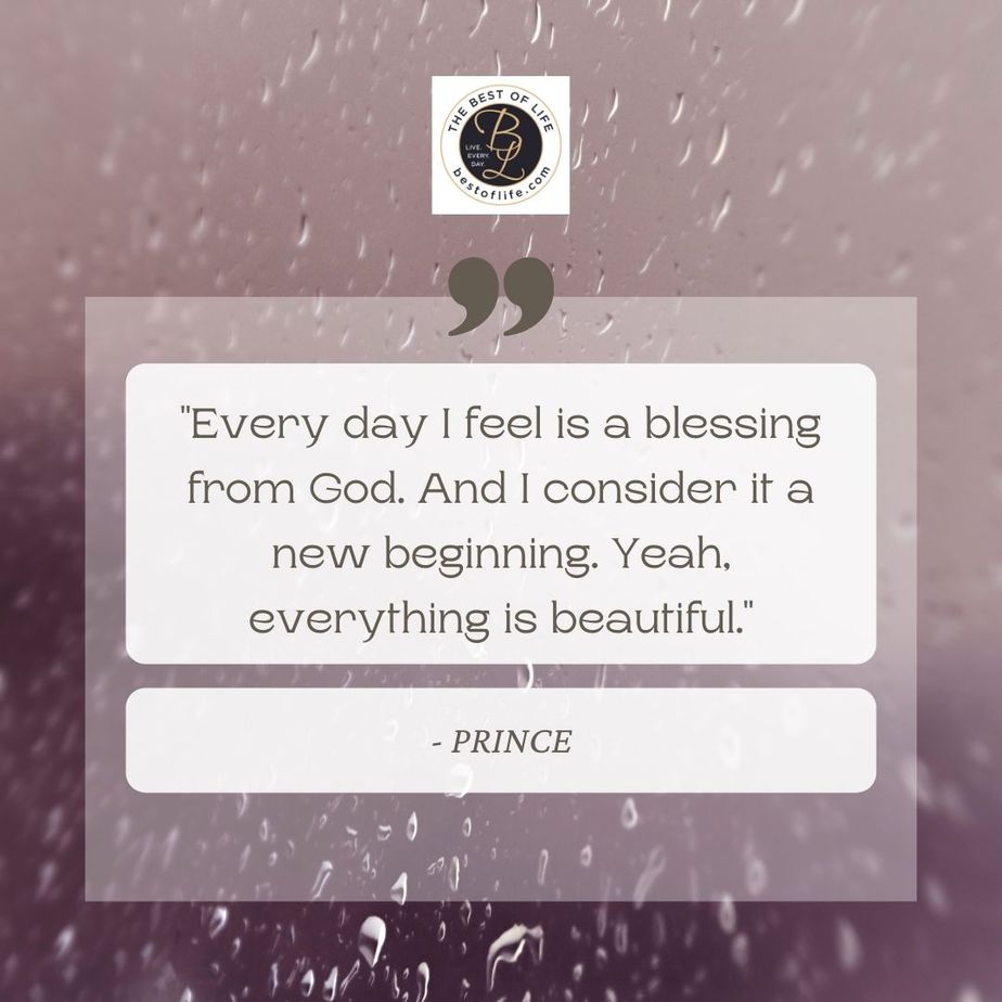 Quotes About New Beginnings “Every day I feel is a blessing from God. And I consider it a new beginning. Yeah, everything is beautiful.” -Prince