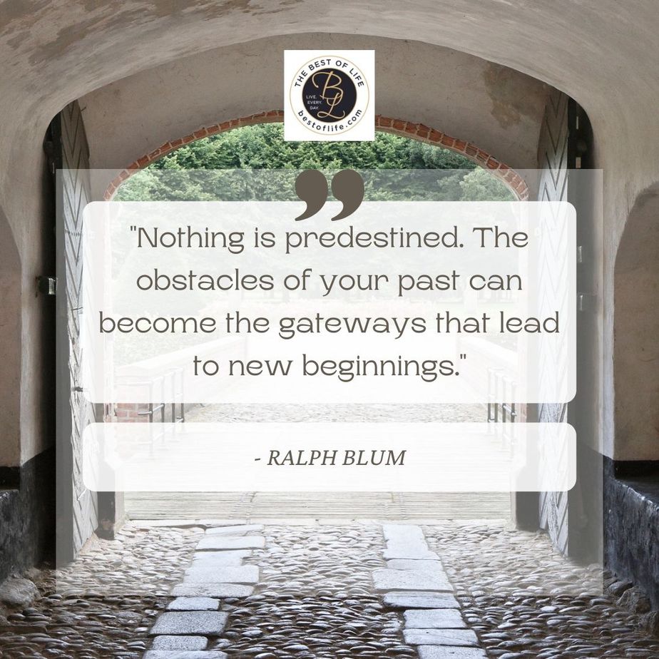 Quotes About New Beginnings “Nothing is predestined. The obstacles of your past can become the gateways that lead to new beginnings.” -Ralph Blum