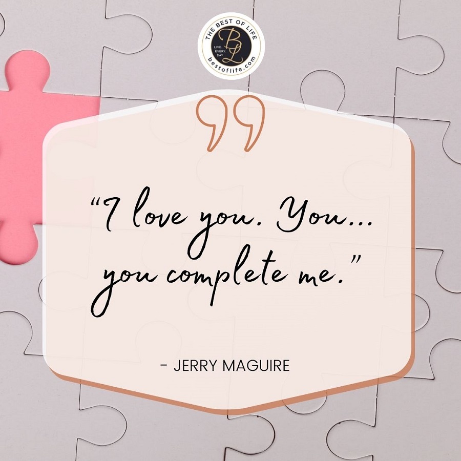 “I love you. You…you complete me.” -Jerry Maguire