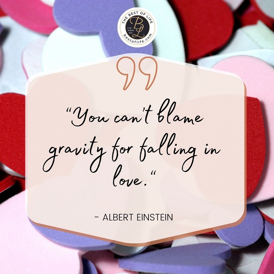 “You can’t blame gravity for falling in love.” -Albert Einstein