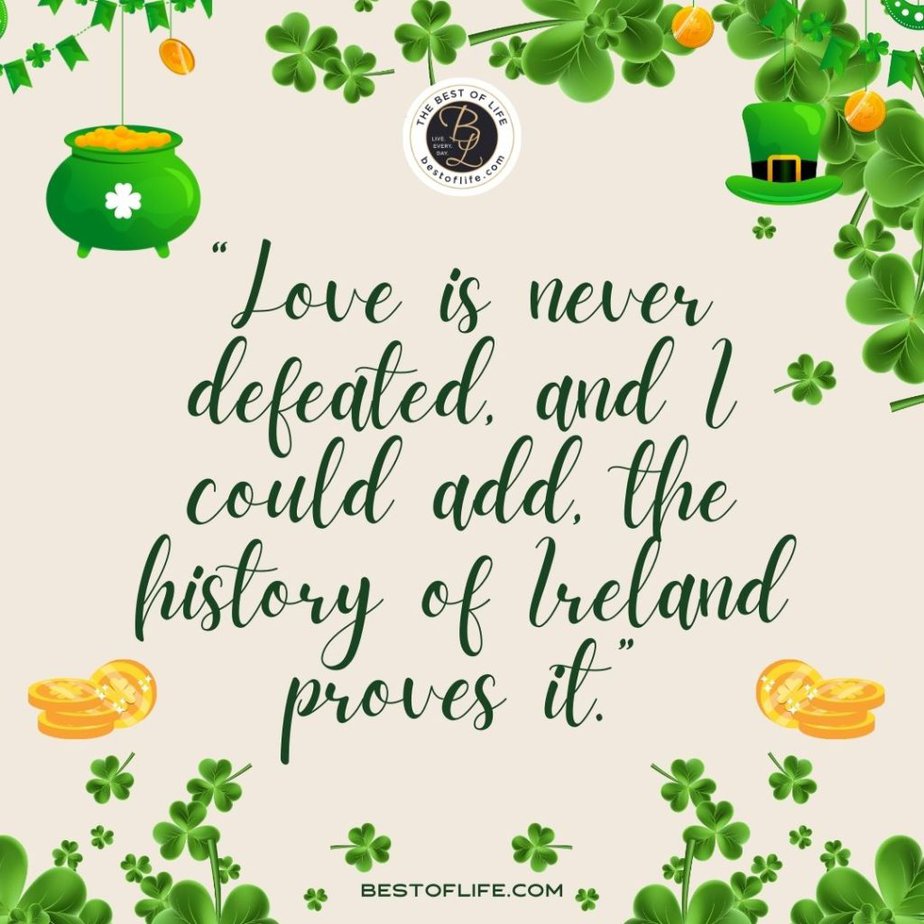 Fun St Patricks Day Quotes to Celebrate the Irish Spirit “Love is never defeated, and I could add, the history of Ireland proves it.”