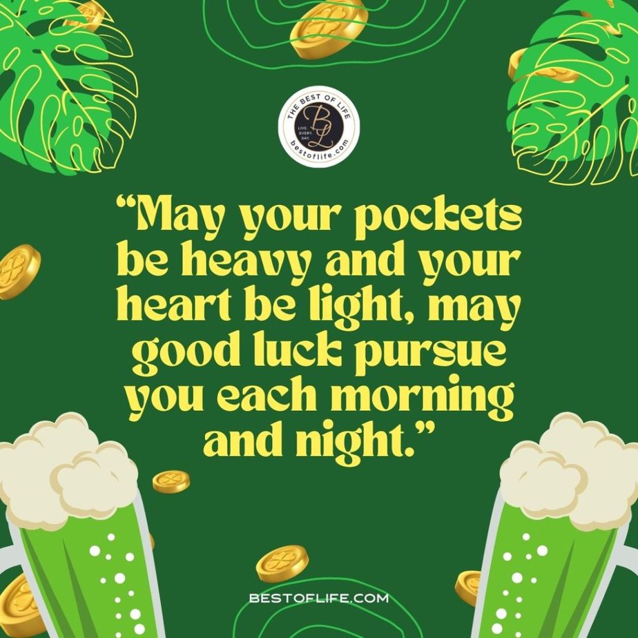 Fun St Patricks Day Quotes to Celebrate the Irish Spirit “May your pockets be heavy and your heart be light. May good luck pursue you each morning and night.”