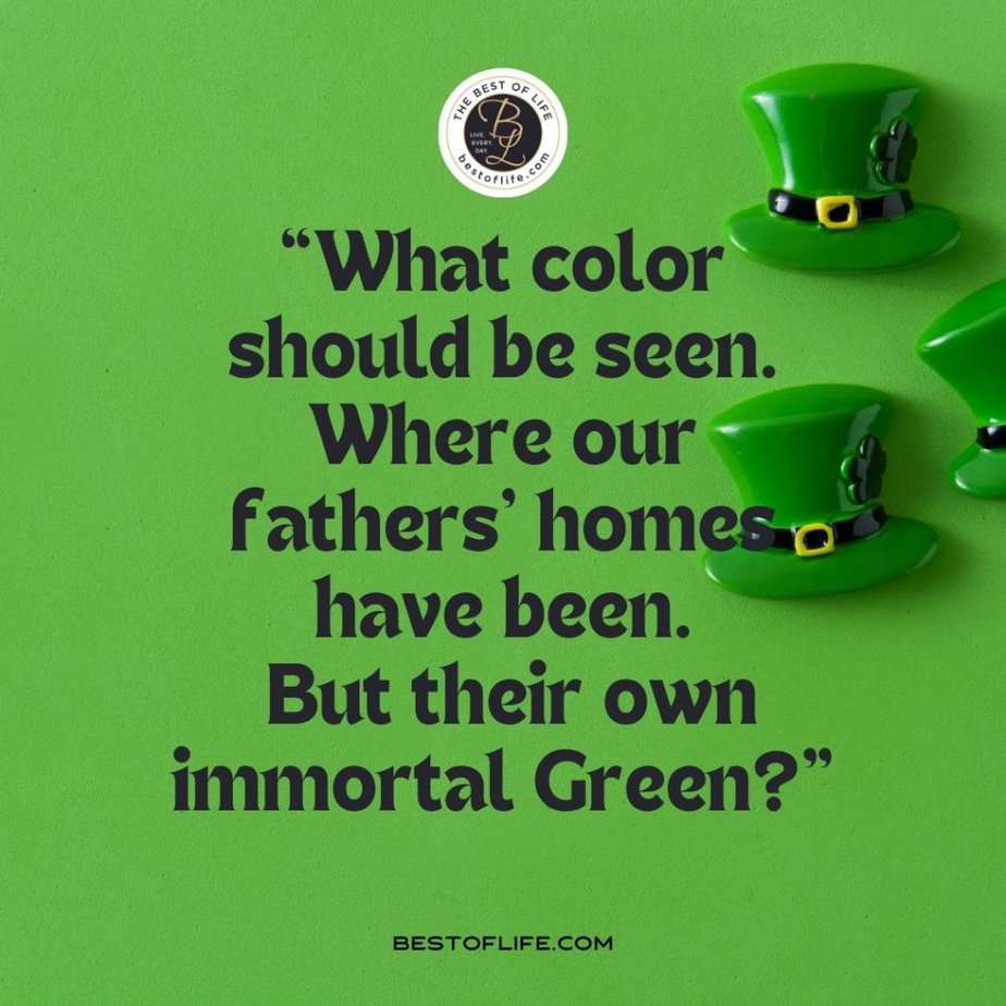 Fun St Patricks Day Quotes to Celebrate the Irish Spirit “What color should be seen. Where our fathers' homes have been. But their own immortal Green?”