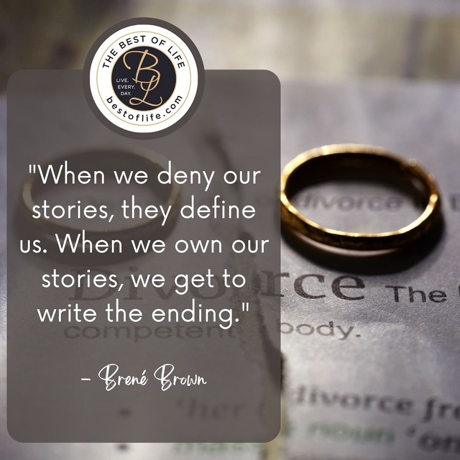 Quotes About New Beginnings After Divorce “When we deny our stories, they define us. When we own our stories, we get to write the ending.” -Bernie Brown