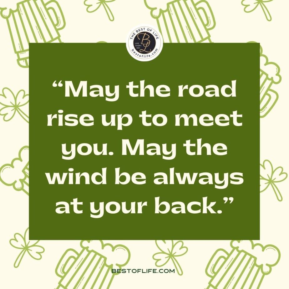Fun St Patricks Day Quotes to Celebrate the Irish Spirit “May the road rise up to meet you. May the wind be always at your back.”