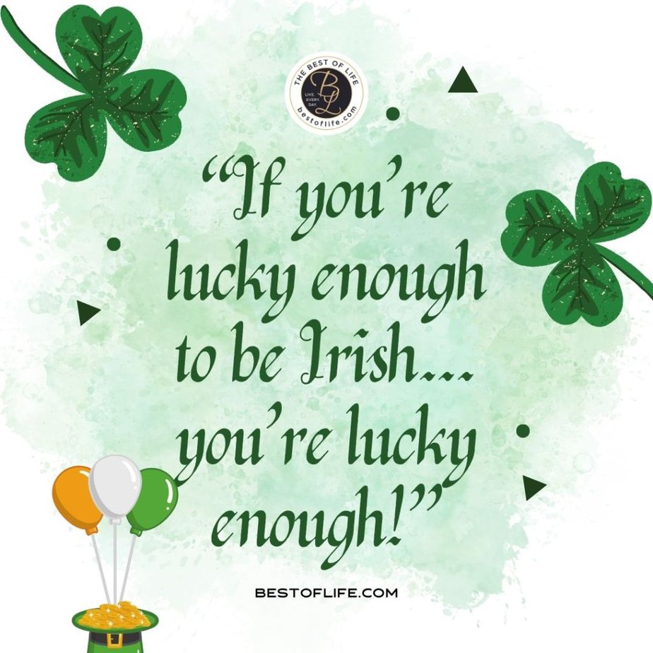 Fun St Patricks Day Quotes to Celebrate the Irish Spirit “If you're lucky enough to be Irish... you're lucky enough!”
