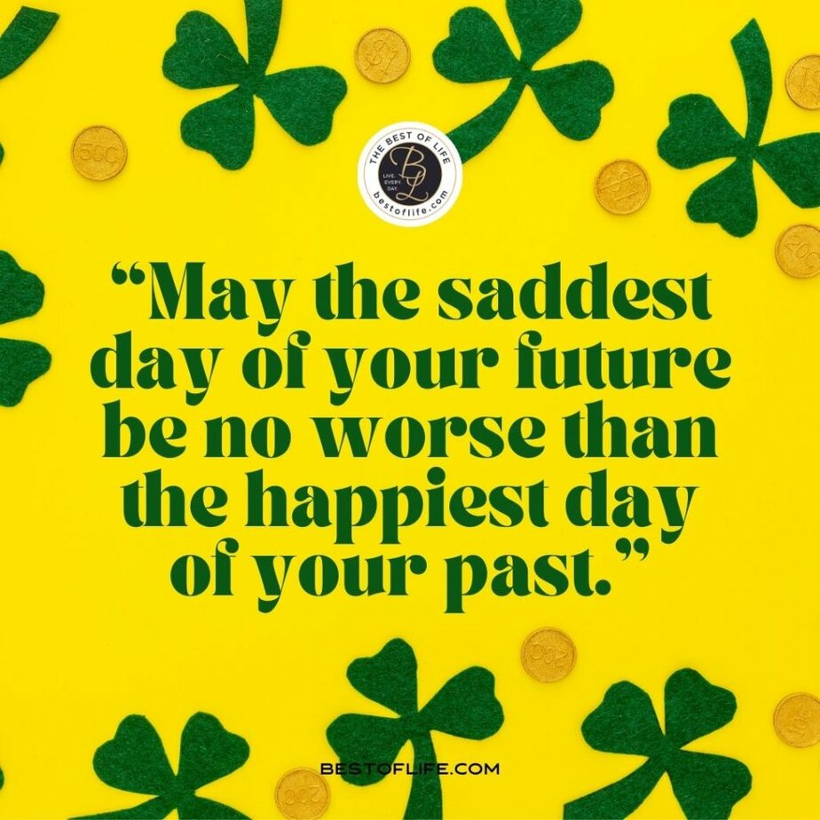 Fun St Patricks Day Quotes to Celebrate the Irish Spirit “May the saddest day of your future be no worse than the happiest day of your past.”