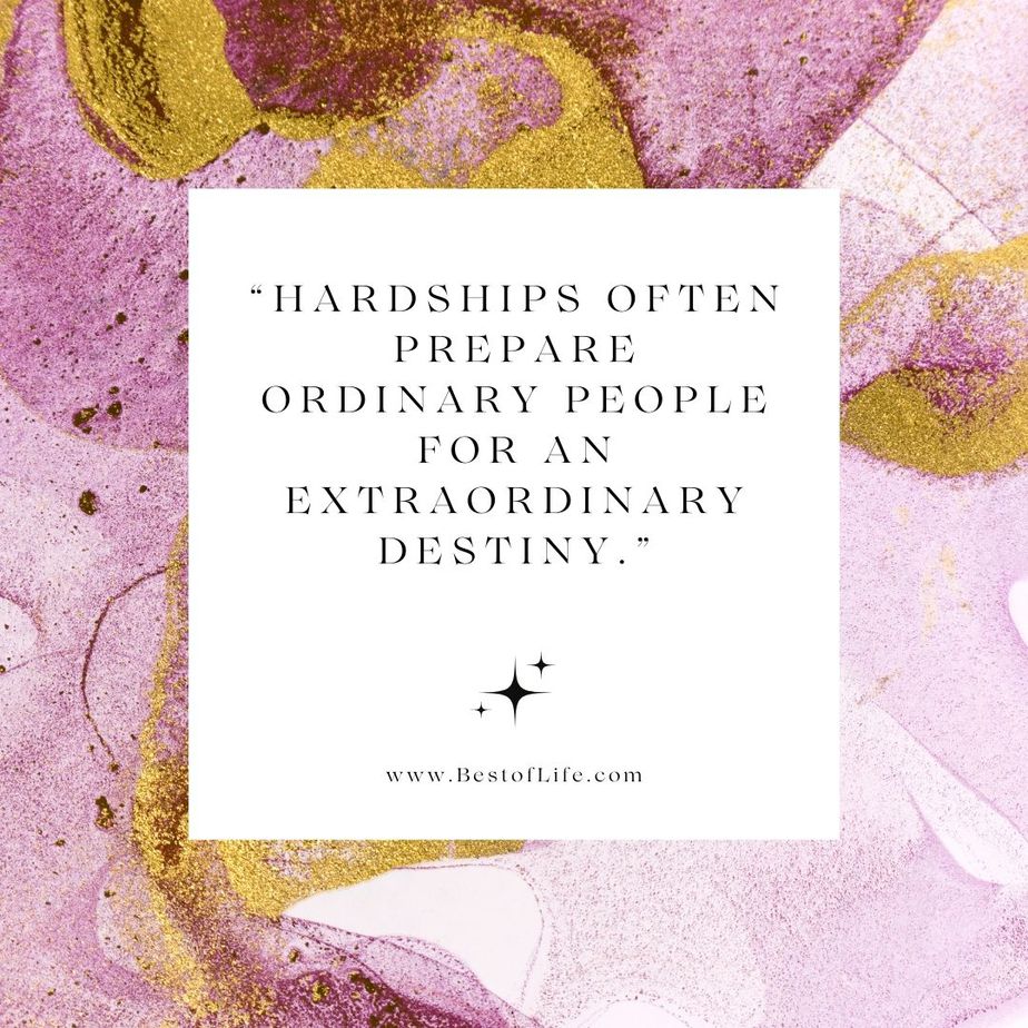 Positive Quotes to Live by for Couples "Hardships often prepare ordinary people for an extraordinary destiny."