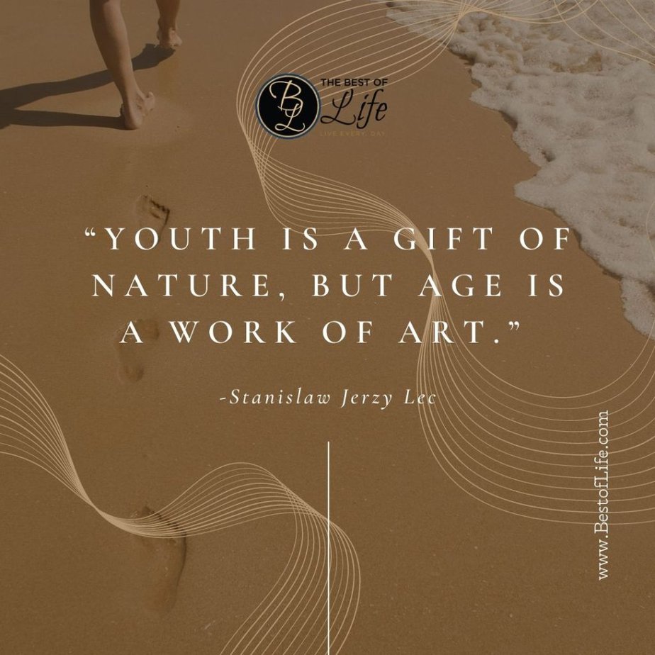 Quotes About Getting Older “Youth is a gift of nature, but age is a work of art.” -Stanislaw Jerzy Lec