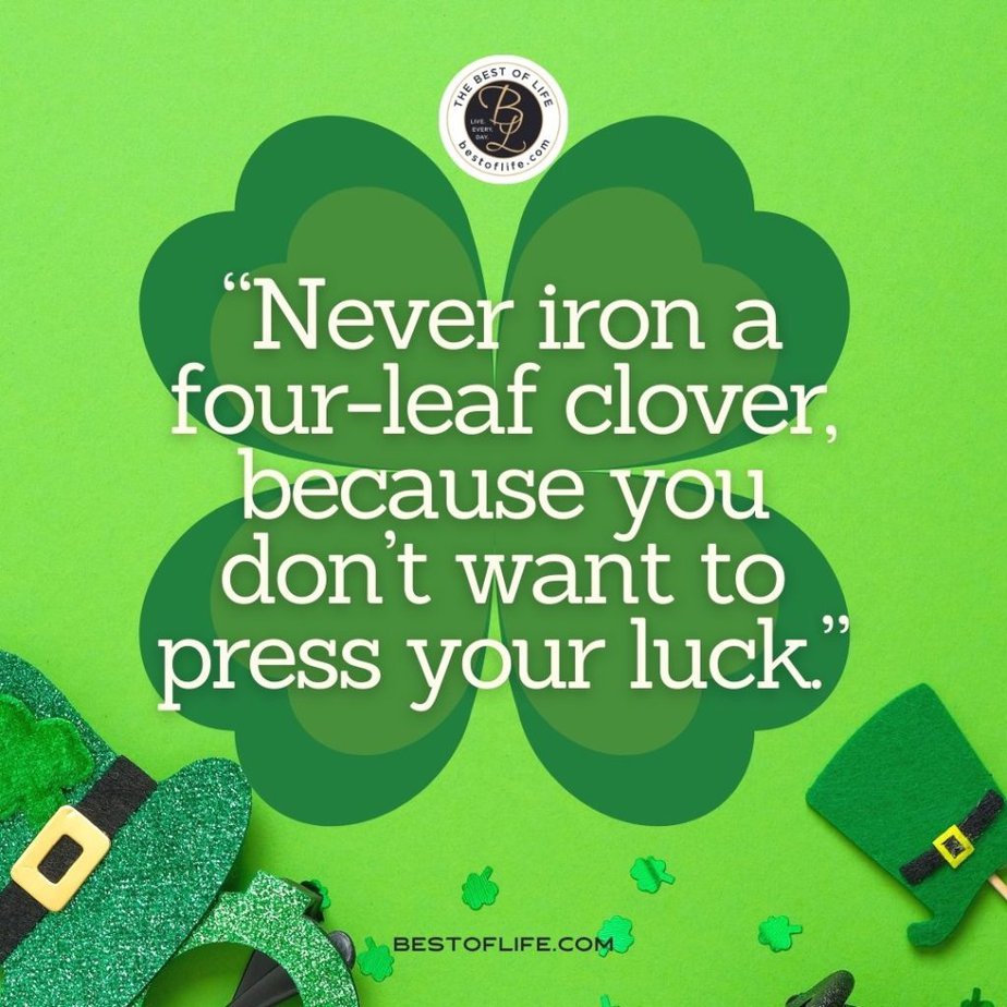 Fun St Patricks Day Quotes to Celebrate the Irish Spirit “Never iron a four-leaf clover, because you don’t want to press your luck.”