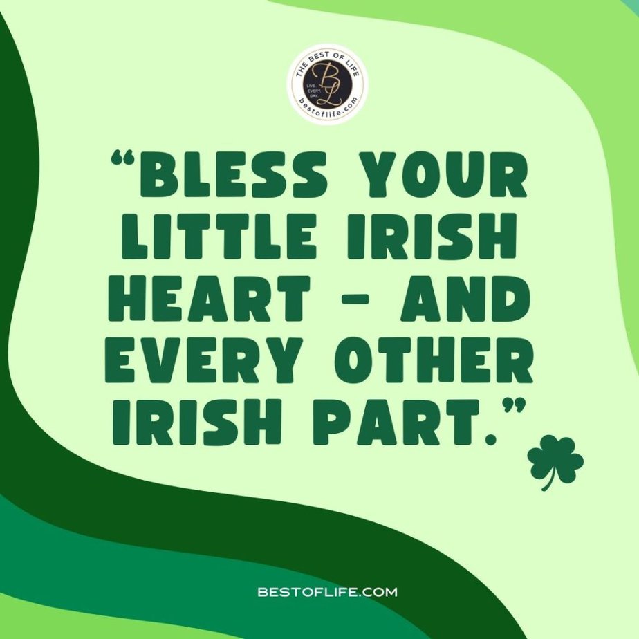 Fun St Patricks Day Quotes to Celebrate the Irish Spirit “Bless your little Irish heart - and every other Irish part.”